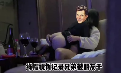 （原创）绿帽视角记录女朋友被兄弟干