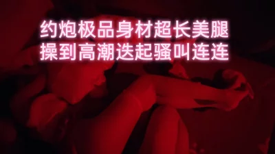 极品身材超长美腿操到高潮迭起骚叫连连